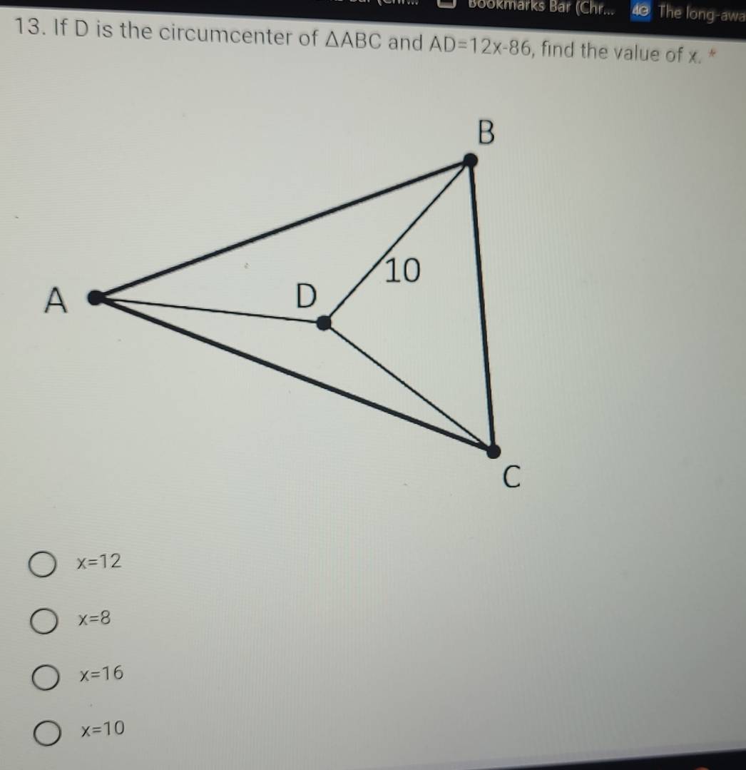 Bookmarks Bar (Chr... 40 The long-awa
13. If D is the circumcenter of △ ABC and AD=12x-86 , find the value of x. *
x=12
x=8
x=16
x=10