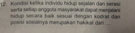 Kondisi ketika individu hidup sejalan dan serasi 
serta setiap anggota masyarakat dapat menjalani 
hidup secara baik sesuai dengan kodrat dan 
posisi sosialnya merupakan hakikat dari ....