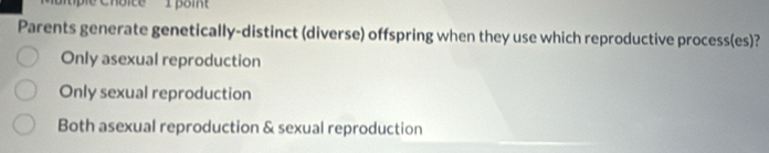 Parents generate genetically-distinct (diverse) offspring when they use which reproductive process(es)?
Only asexual reproduction
Only sexual reproduction
Both asexual reproduction & sexual reproduction