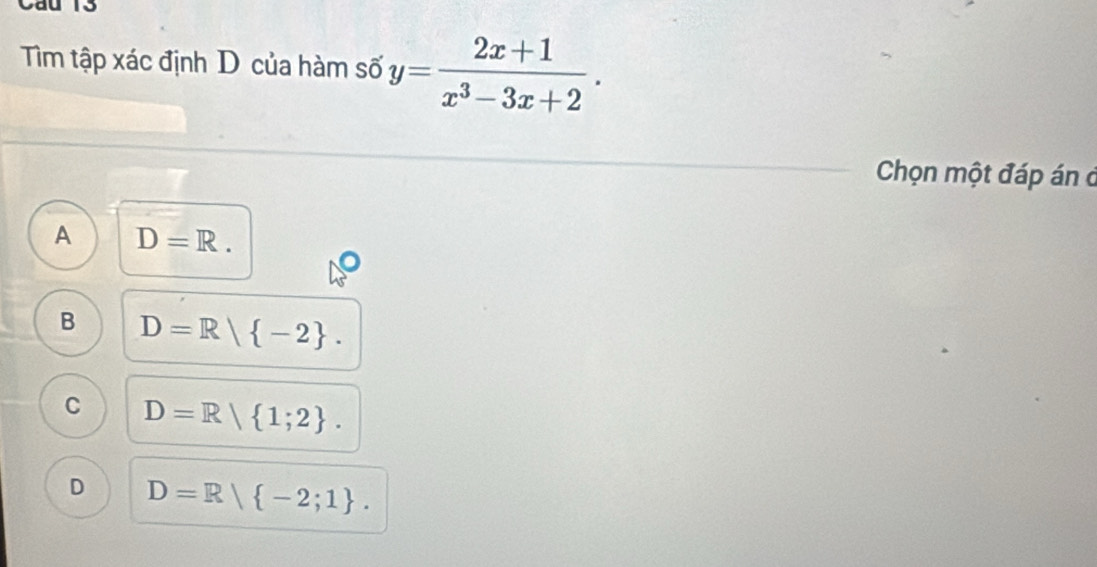 Tìm tập xác định D của hàm số y= (2x+1)/x^3-3x+2 . 
Chọn một đáp án ở
A D=R.
B D=R| -2.
C D=R| 1;2.
D D=R| -2;1.