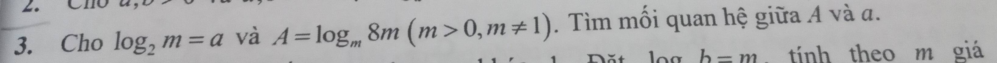 Cho log _2m=a và A=log _m8m(m>0, m!= 1). Tìm mối quan hệ giữa A và a. 
log h=m. tính theo m giá