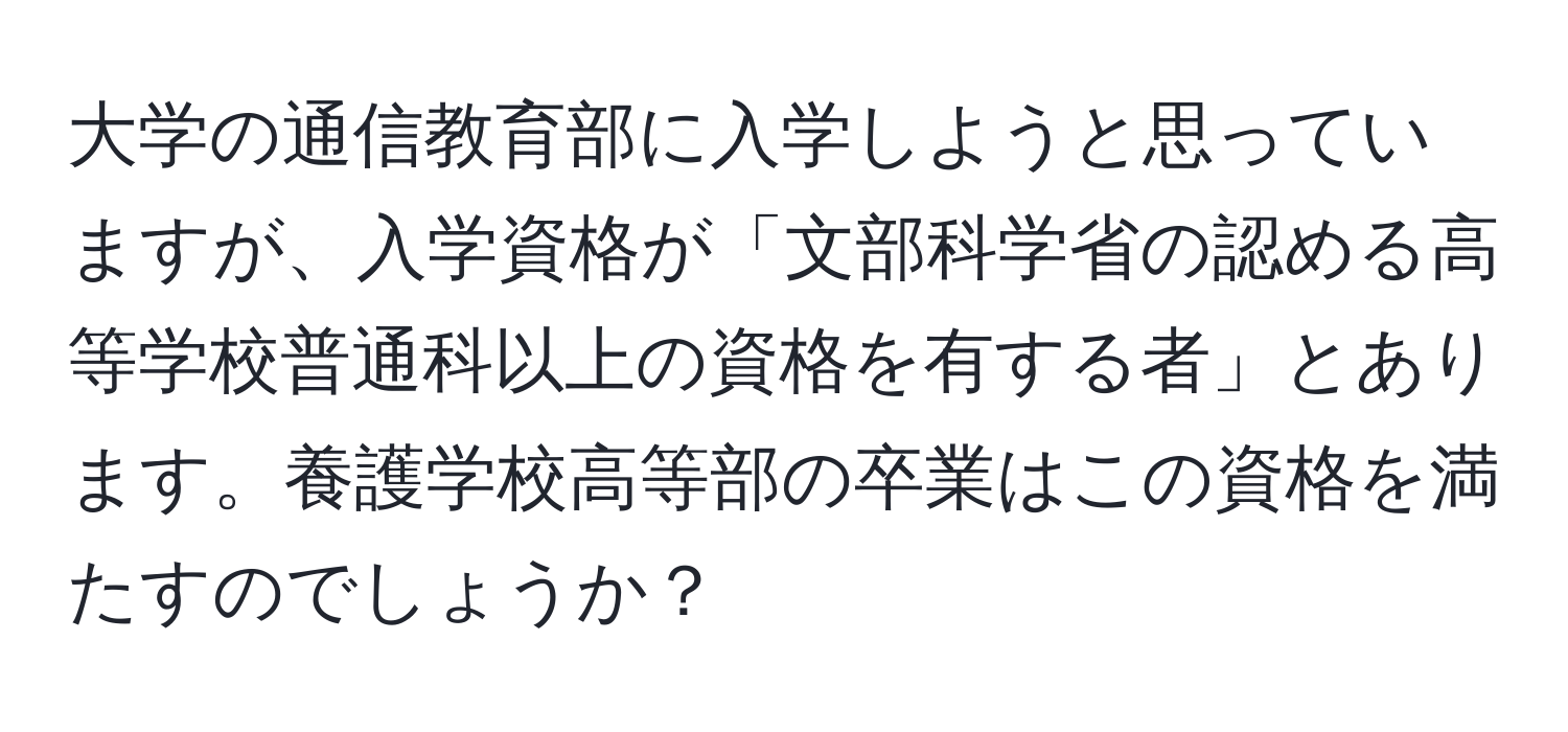 大学の通信教育部に入学しようと思っていますが、入学資格が「文部科学省の認める高等学校普通科以上の資格を有する者」とあります。養護学校高等部の卒業はこの資格を満たすのでしょうか？