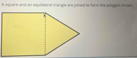 A square and an equilateral triangle are joined to form the polygon shown.