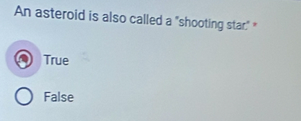 An asteroid is also called a "shooting star." *
True
False