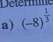 Determine 
a) (-8)^ 1/3 