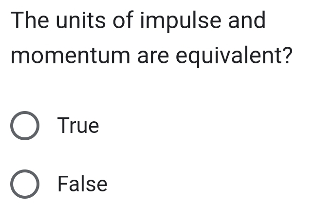 The units of impulse and
momentum are equivalent?
True
False