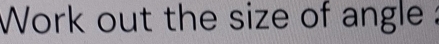 Work out the size of angle :