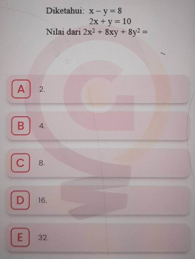 Diketahui: x-y=8
2x+y=10
Nilai dari 2x^2+8xy+8y^2=
A 2.
B 4.
C 8.
D 16.
E ₹32.