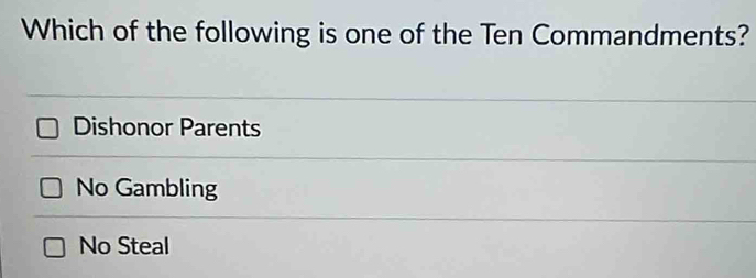 Which of the following is one of the Ten Commandments?
Dishonor Parents
No Gambling
No Steal