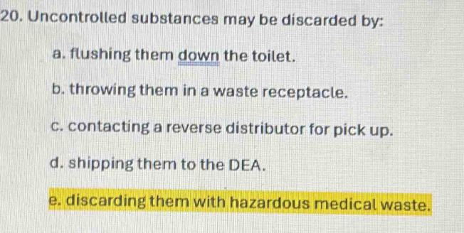 Solved: Uncontrolled substances may be discarded by: a. flushing them ...