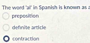 The word 'al' in Spanish is known as a
preposition
defnite article
contraction