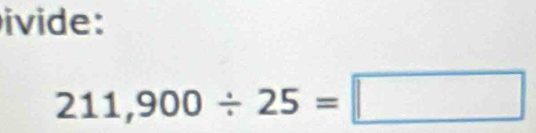 ivide:
211,900/ 25=□