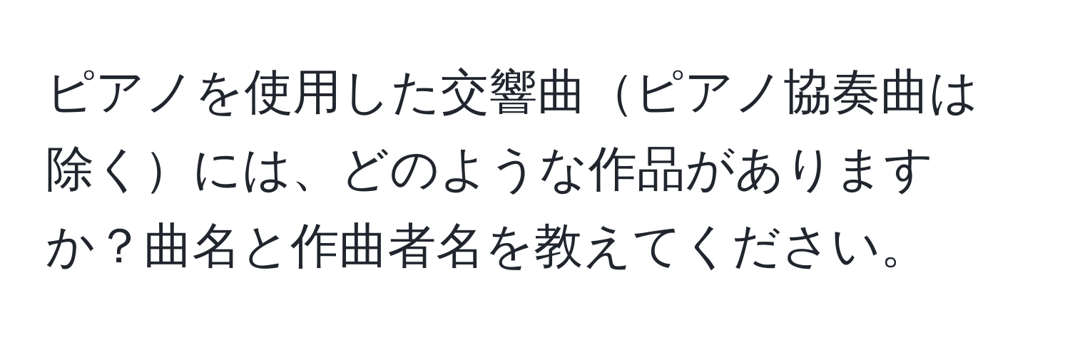 ピアノを使用した交響曲ピアノ協奏曲は除くには、どのような作品がありますか？曲名と作曲者名を教えてください。