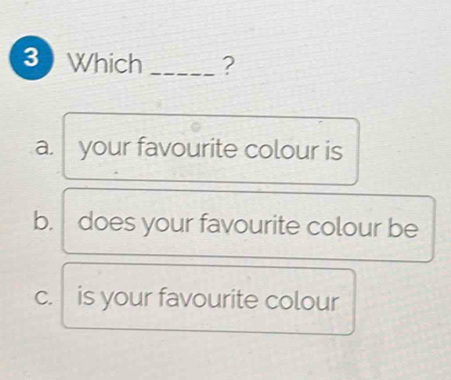 Which _?
a. your favourite colour is
b. does your favourite colour be
C. is your favourite colour