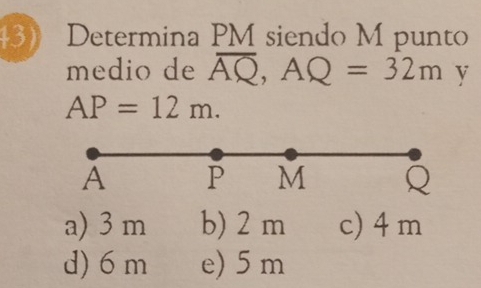 Determina PM siendo M punto
medio de overline AQ, AQ=32m v
AP=12m.
A P M Q
a) 3 m b) 2 m c) 4 m
d) 6 m e) 5 m