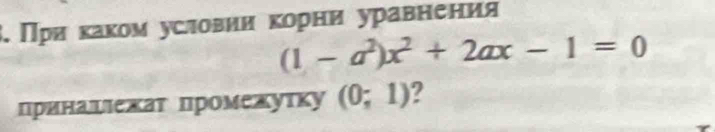 Пря каком условии корни уравнения
(1-a^2)x^2+2ax-1=0
принашιежат промехутку (0;1) a