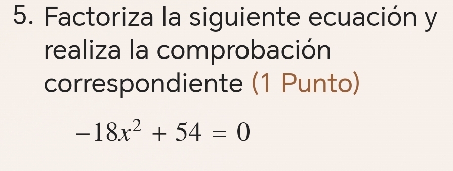 Factoriza la siguiente ecuación y 
realiza la comprobación 
correspondiente (1 Punto)
-18x^2+54=0