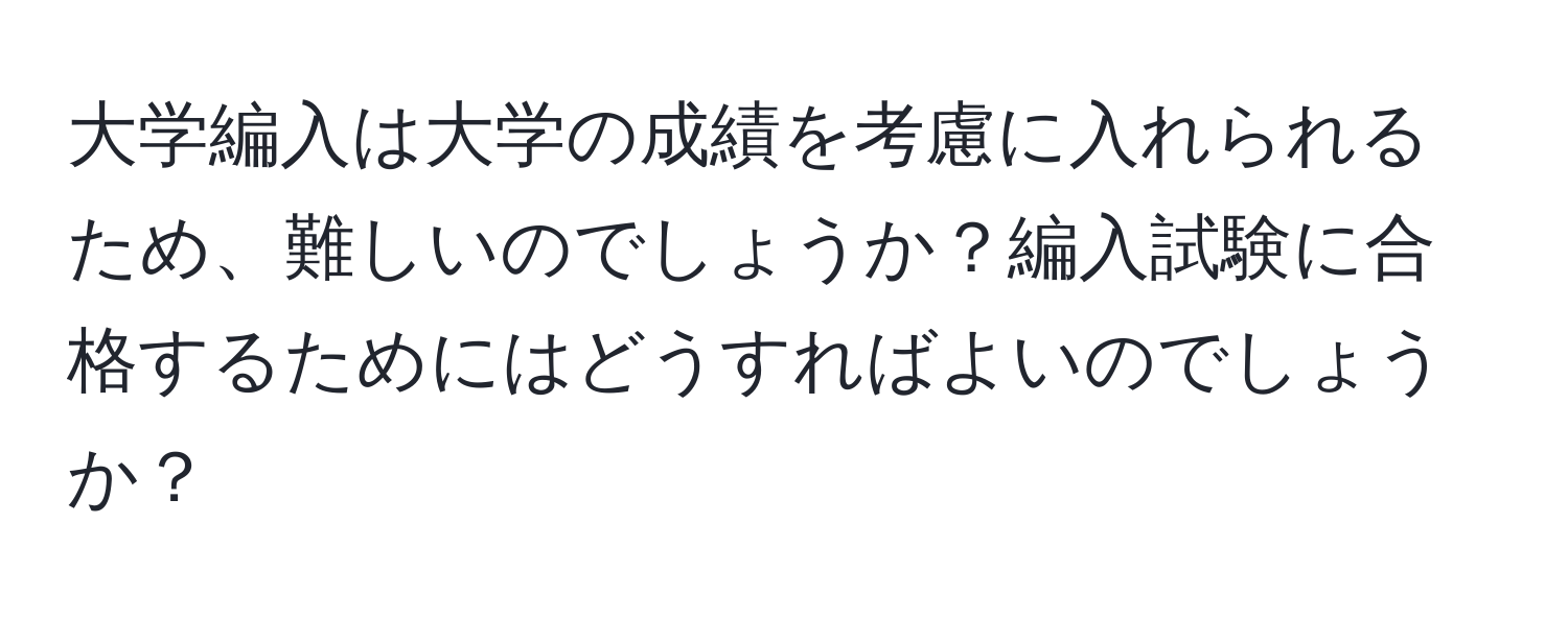 大学編入は大学の成績を考慮に入れられるため、難しいのでしょうか？編入試験に合格するためにはどうすればよいのでしょうか？