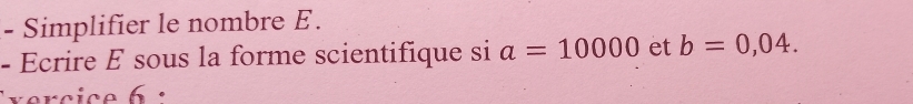 Simplifier le nombre E. 
- Ecrire E sous la forme scientifique si a=10000 et b=0,04.