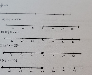  x/5 >5
A)  x|x>25
B)  x|x≥ 25
)  x|x<25
 x|x≤ 25