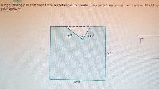 A right triangle is removed from a rectangle to create the shaded region shown below. Find the 
your answer.