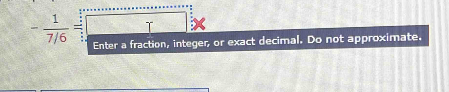 - 1/7/6 =□
Enter a fraction, integer, or exact decimal. Do not approximate.