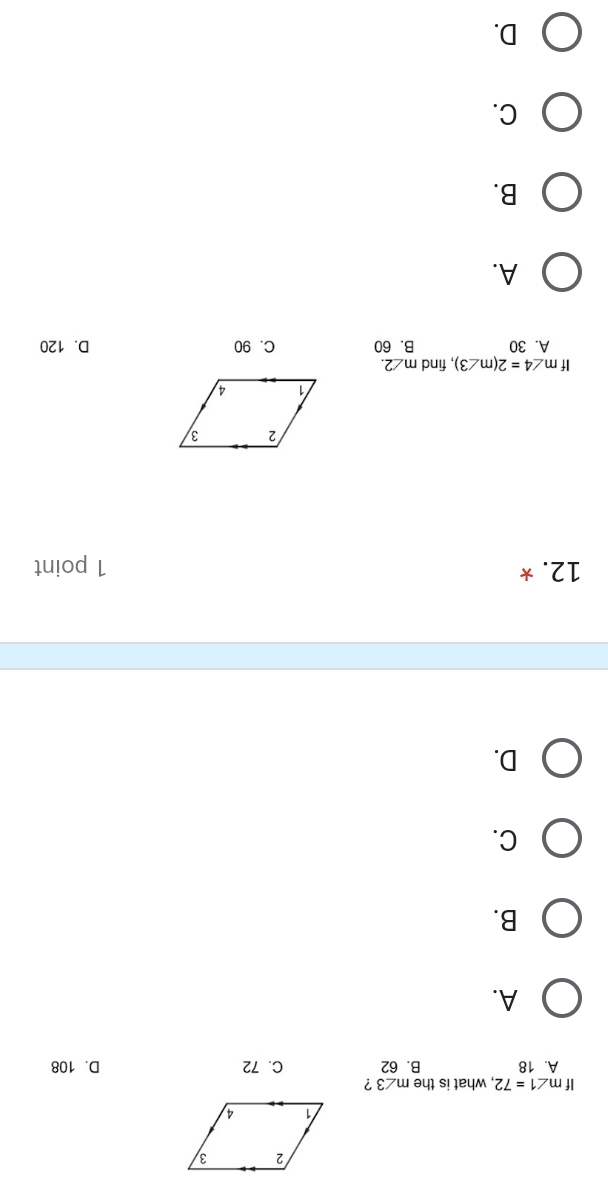 If m∠ 1=72 , what is the m∠ 3 ?
A. 18 B. 62 C. 72 D. 108
A.
B.
C.
D.
12. * 1 point
If m∠ 4=2(m∠ 3) , find m∠ 2.
A. 30 B. 60 C. 90 D. 120
A.
B.
C.
D.