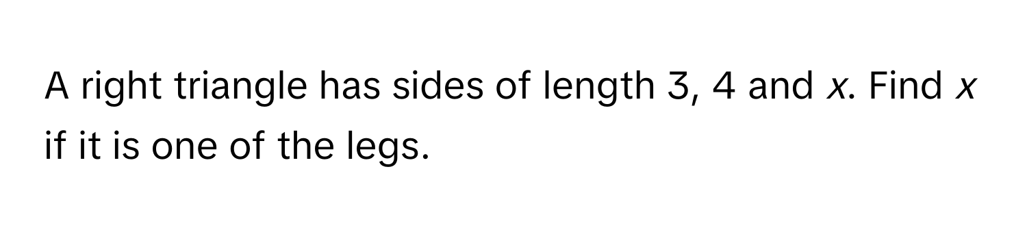 A right triangle has sides of length 3, 4 and *x*. Find *x* if it is one of the legs.