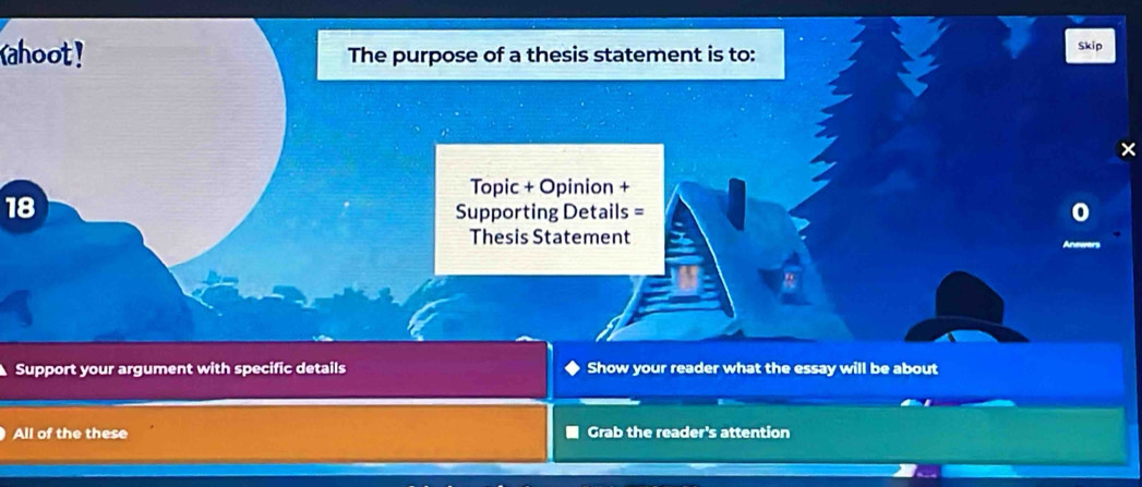 Yahoot! The purpose of a thesis statement is to: Skip 
× 
Topic + Opinion +
18
Supporting Details = 
Thesis Statement 
Support your argument with specific details Show your reader what the essay will be about 
All of the these Grab the reader's attention