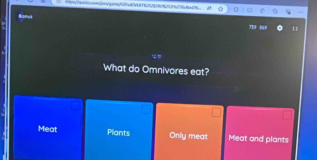 http://quizizz.com/join/game/U2FsdGVkX1%25282IRJ%252FbZTRs4bnD%.
Bonus
739 869
What do Omnivores eat?
Meat Plants Only meat Meat and plants