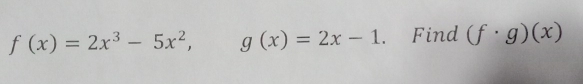 f(x)=2x^3-5x^2, g(x)=2x-1. Find (f· g)(x)