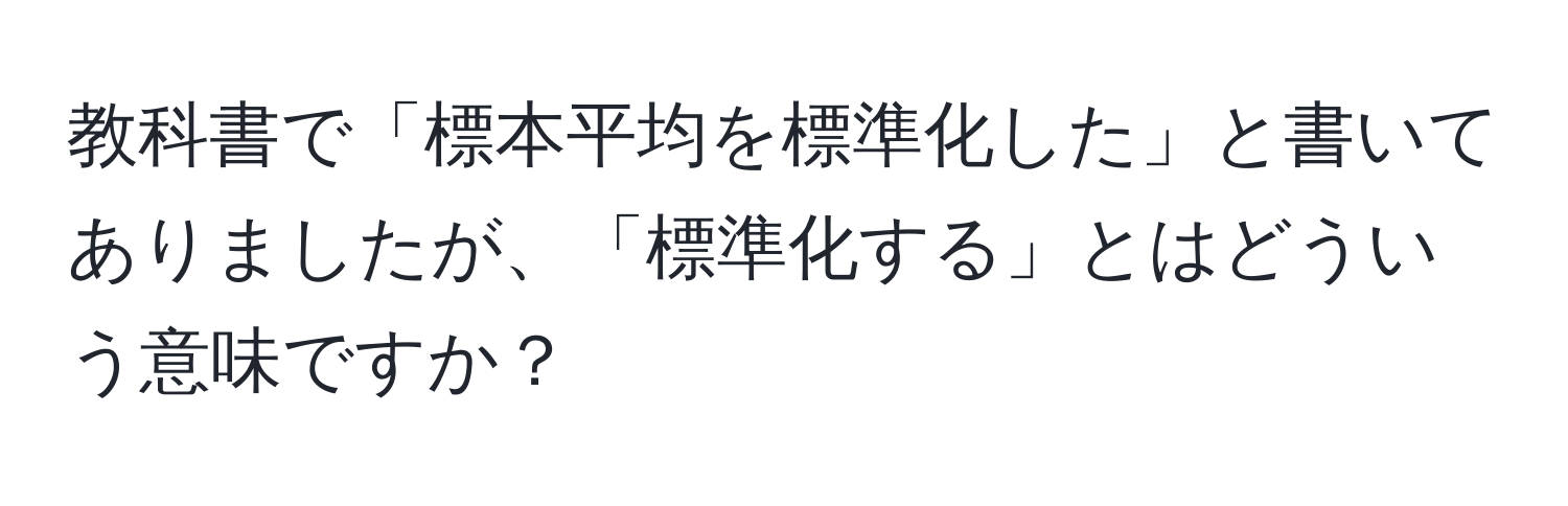 教科書で「標本平均を標準化した」と書いてありましたが、「標準化する」とはどういう意味ですか？