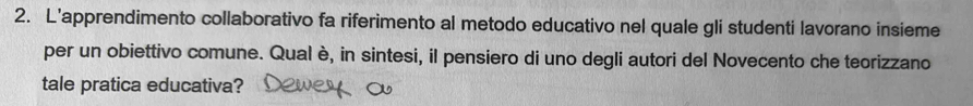 L'apprendimento collaborativo fa riferimento al metodo educativo nel quale gli studenti lavorano insieme 
per un obiettivo comune. Qual è, in sintesi, il pensiero di uno degli autori del Novecento che teorizzano 
tale pratica educativa?