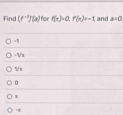 Find (f^(-1))'(a) for f(π )=0, f(π )=-1, and a=0.
-1
-1/π
1/π
0
π
“