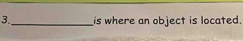 3._ is where an object is located.