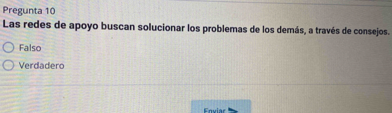 Pregunta 10
Las redes de apoyo buscan solucionar los problemas de los demás, a través de consejos.
Falso
Verdadero
Enviar