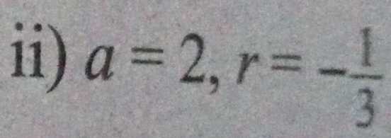 ii) a=2, r=- 1/3 