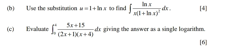 Use the substitution u=1+ln x to find ∈t frac ln xx(1+ln x)^2dx. [4]
(c) Evaluate ∈t _0^(4frac 5x+15)(2x+1)(x+4)dx giving the answer as a single logarithm.
[6]