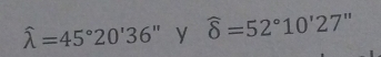 hat lambda =45°20'36'' y widehat 8=52°10'27''