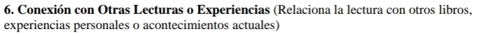 Conexión con Otras Lecturas o Experiencias (Relaciona la lectura con otros libros, 
experiencias personales o acontecimientos actuales)