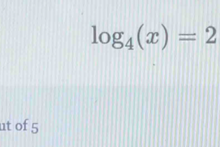 log _4(x)=2
ut of 5