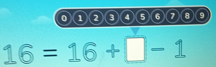 0 1 2 3 )(4)(5)( 6 7 8 9
16=16+□ -1