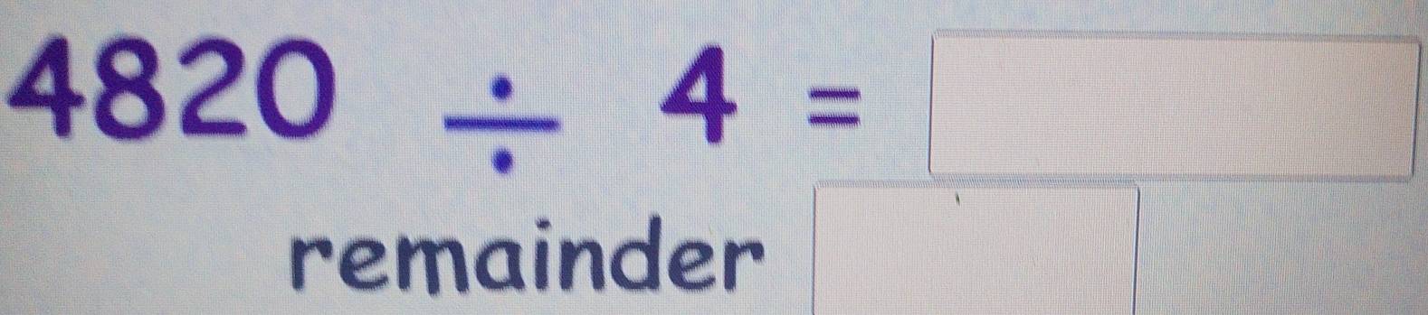 4820/ 4=□
remainder
x_·s 