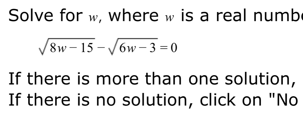 Solve for w, where w is a real numb
sqrt(8w-15)-sqrt(6w-3)=0
If there is more than one solution, 
If there is no solution, click on "No