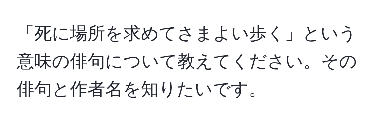 「死に場所を求めてさまよい歩く」という意味の俳句について教えてください。その俳句と作者名を知りたいです。