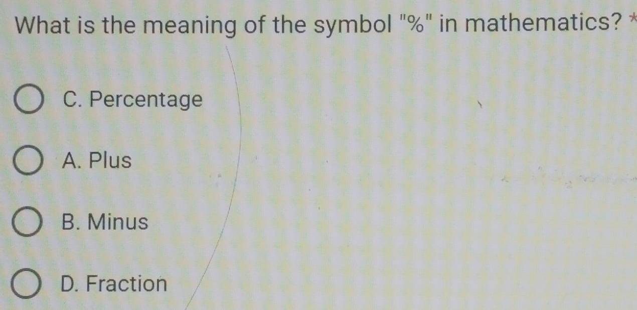 What is the meaning of the symbol "%" in mathematics?
C. Percentage
A. Plus
B. Minus
D. Fraction