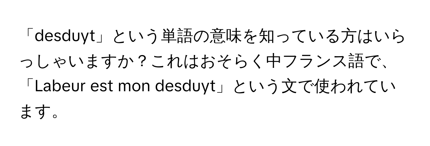 「desduyt」という単語の意味を知っている方はいらっしゃいますか？これはおそらく中フランス語で、「Labeur est mon desduyt」という文で使われています。