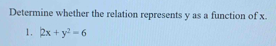 Determine whether the relation represents y as a function of x. 
1. |2x+y^2=6