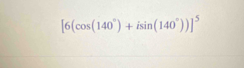 [6(cos (140°)+isin (140°))]^5