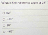 What is the reference angle of 28°
62°
-28°
28°
-62°